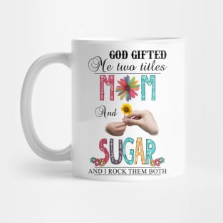 God Gifted Me Two Titles Mom And Sugar And I Rock Them Both Wildflowers Valentines Mothers Day Mug